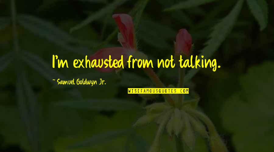 Silence And Talking Quotes By Samuel Goldwyn Jr.: I'm exhausted from not talking.