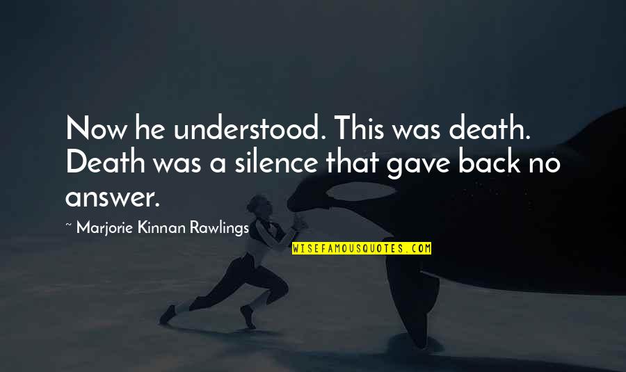 Silence Answer Quotes By Marjorie Kinnan Rawlings: Now he understood. This was death. Death was