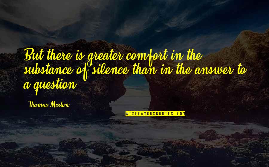 Silence Answer Quotes By Thomas Merton: But there is greater comfort in the substance