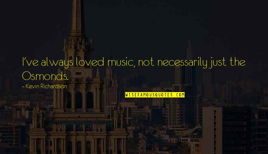 Silence Being Deafening Quotes By Kevin Richardson: I've always loved music, not necessarily just the Silence Being Deafening Quotes By Kevin Richardson: I've always loved music, not necessarily just the