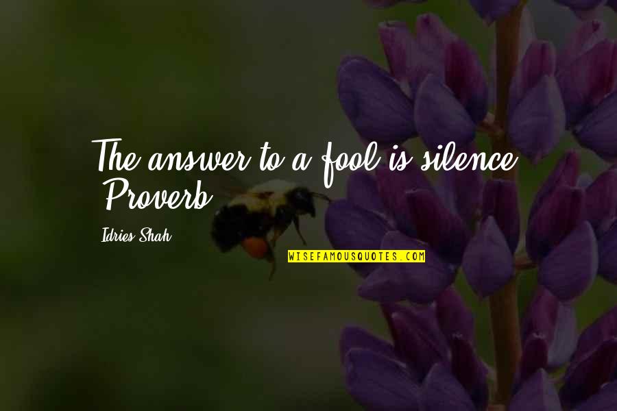 Silence Best Answer Quotes By Idries Shah: The answer to a fool is silence. (Proverb)