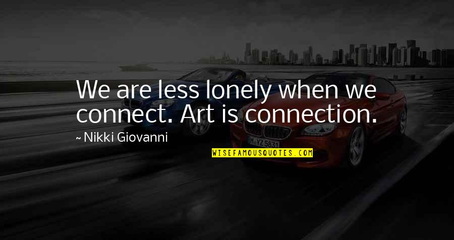 Silence By Rumi Quotes By Nikki Giovanni: We are less lonely when we connect. Art Silence By Rumi Quotes By Nikki Giovanni: We are less lonely when we connect. Art