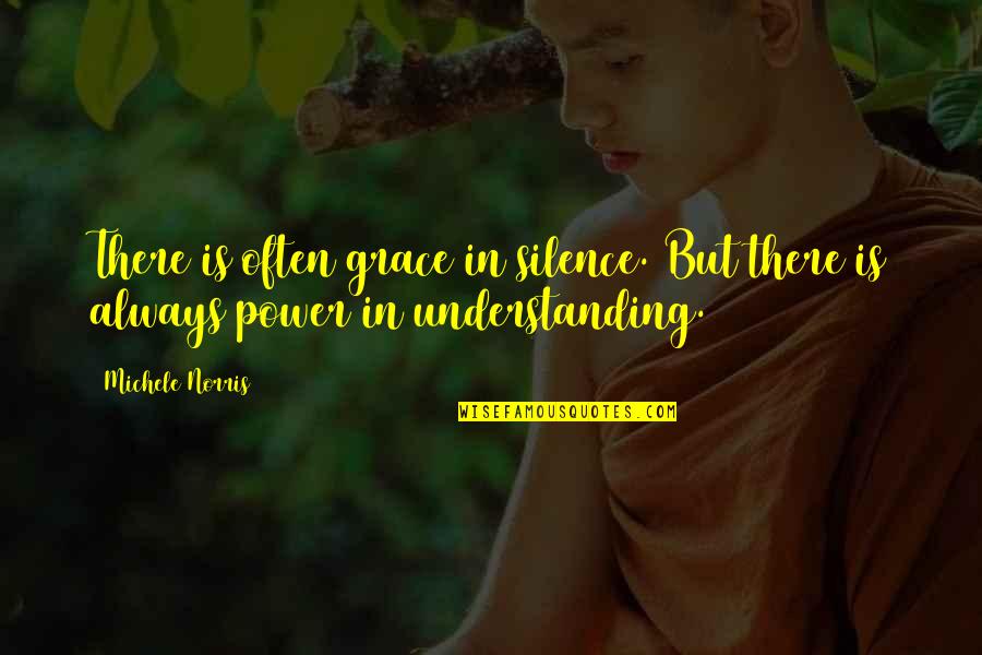 Silence By Understanding Quotes By Michele Norris: There is often grace in silence. But there