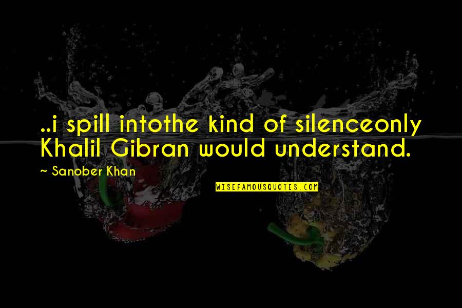 Silence By Understanding Quotes By Sanober Khan: ..i spill intothe kind of silenceonly Khalil Gibran