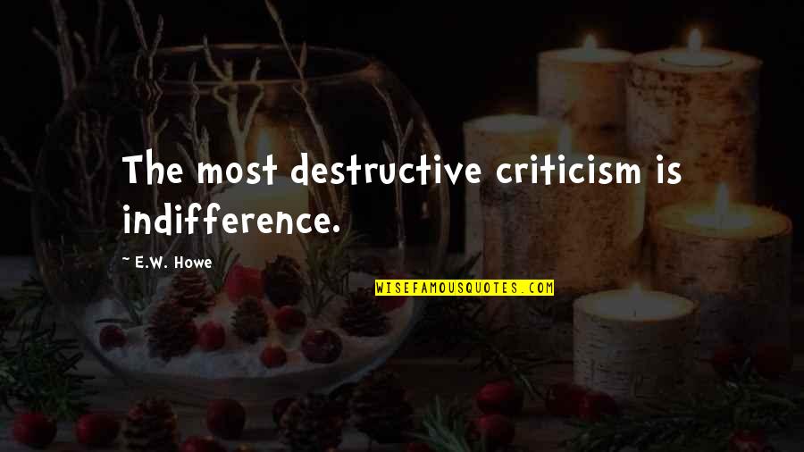 Silence Can Be Deafening Quotes By E.W. Howe: The most destructive criticism is indifference.