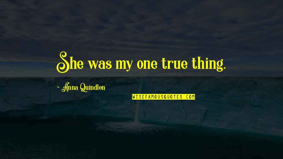 Silence De La Mer Quotes By Anna Quindlen: She was my one true thing. Silence De La Mer Quotes By Anna Quindlen: She was my one true thing.