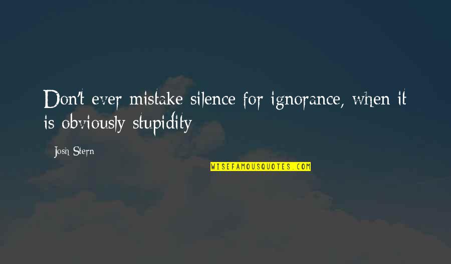 Silence For Ignorance Quotes By Josh Stern: Don't ever mistake silence for ignorance, when it