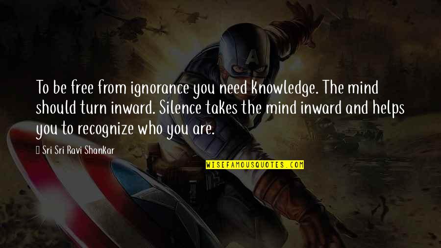 Silence For Ignorance Quotes By Sri Sri Ravi Shankar: To be free from ignorance you need knowledge.