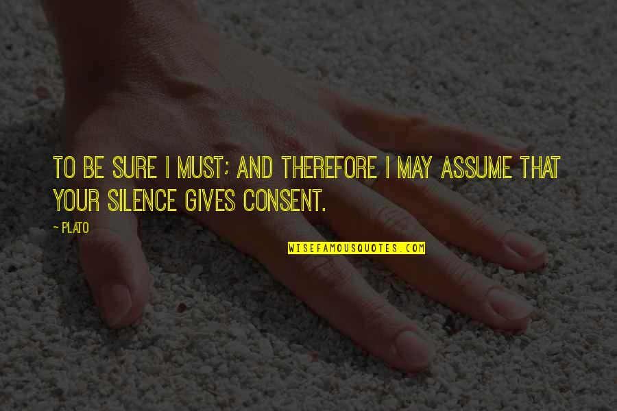 Silence Gives Consent Quotes By Plato: To be sure I must; and therefore I