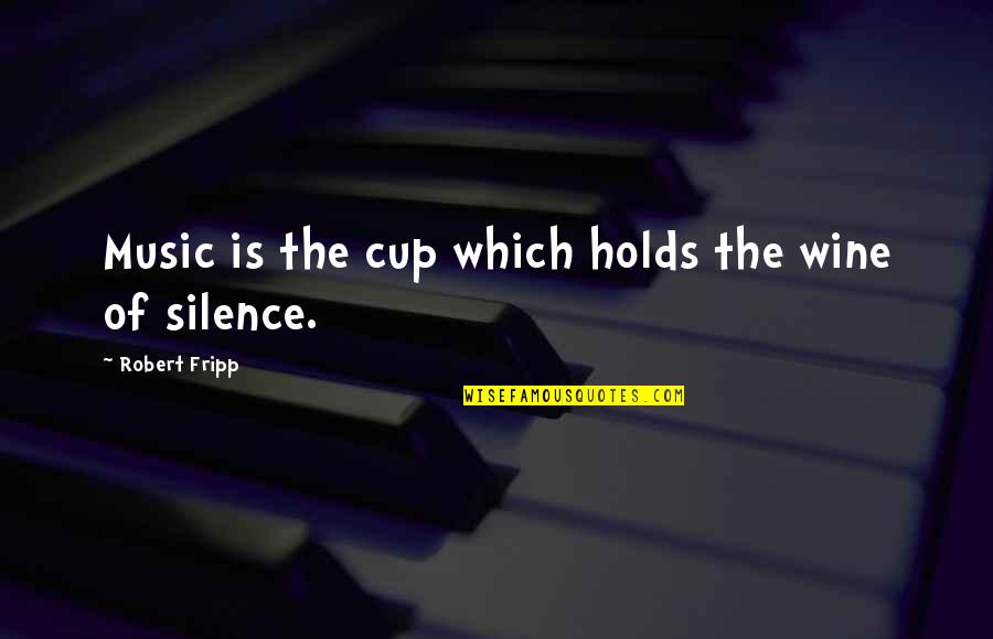 Silence Holds Quotes By Robert Fripp: Music is the cup which holds the wine Silence Holds Quotes By Robert Fripp: Music is the cup which holds the wine