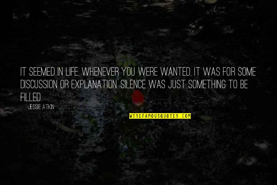 Silence In Life Quotes By Jessie Atkin: It seemed in life, whenever you were wanted,