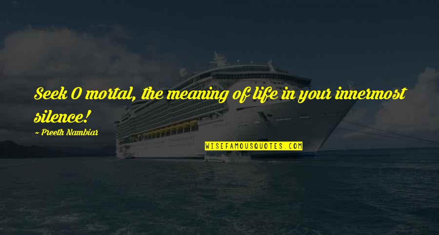 Silence In Life Quotes By Preeth Nambiar: Seek O mortal, the meaning of life in