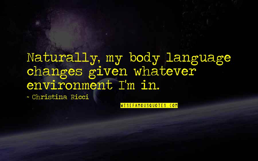 Silence In Night By Elie Wiesel Quotes By Christina Ricci: Naturally, my body language changes given whatever environment