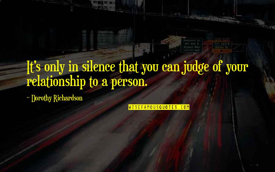 Silence In Relationship Quotes By Dorothy Richardson: It's only in silence that you can judge