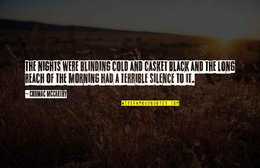 Silence In The Morning Quotes By Cormac McCarthy: The nights were blinding cold and casket black Silence In The Morning Quotes By Cormac McCarthy: The nights were blinding cold and casket black