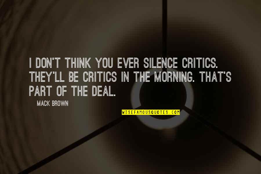 Silence In The Morning Quotes By Mack Brown: I don't think you ever silence critics. They'll Silence In The Morning Quotes By Mack Brown: I don't think you ever silence critics. They'll