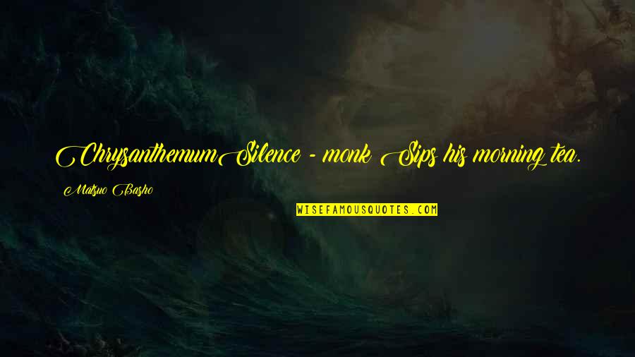 Silence In The Morning Quotes By Matsuo Basho: ChrysanthemumSilence - monk Sips his morning tea. Silence In The Morning Quotes By Matsuo Basho: ChrysanthemumSilence - monk Sips his morning tea.