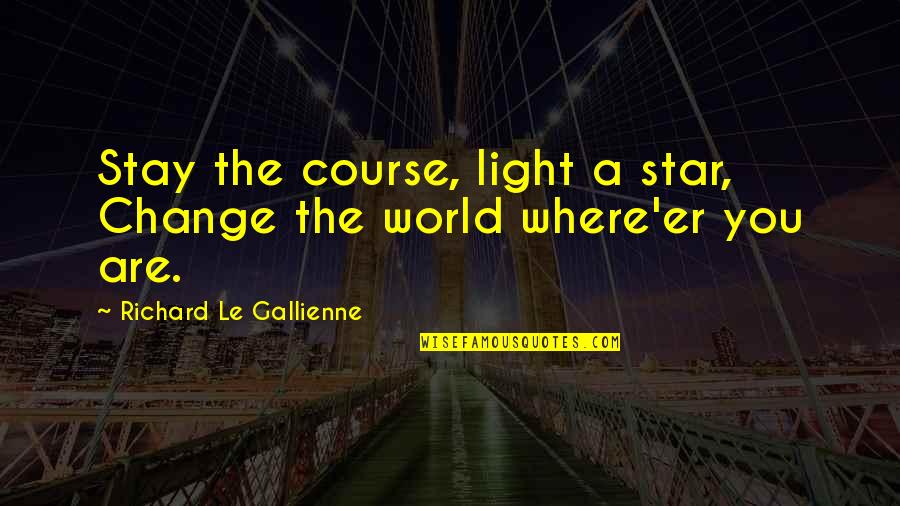 Silence In The Morning Quotes By Richard Le Gallienne: Stay the course, light a star, Change the Silence In The Morning Quotes By Richard Le Gallienne: Stay the course, light a star, Change the