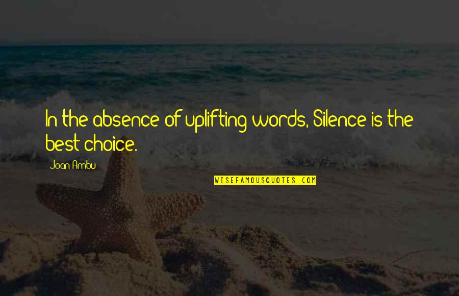 Silence Is Best Quotes By Joan Ambu: In the absence of uplifting words, Silence is