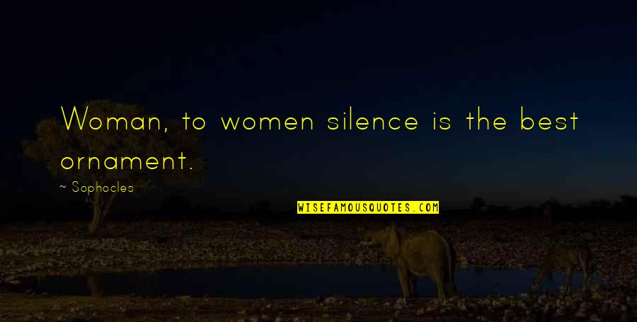 Silence Is Best Quotes By Sophocles: Woman, to women silence is the best ornament. Silence Is Best Quotes By Sophocles: Woman, to women silence is the best ornament.