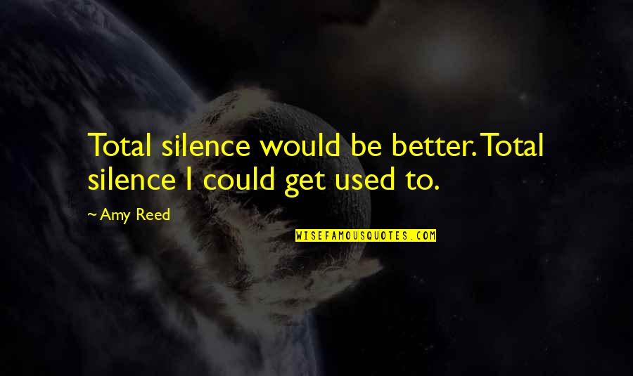 Silence Is Better Quotes By Amy Reed: Total silence would be better. Total silence I
