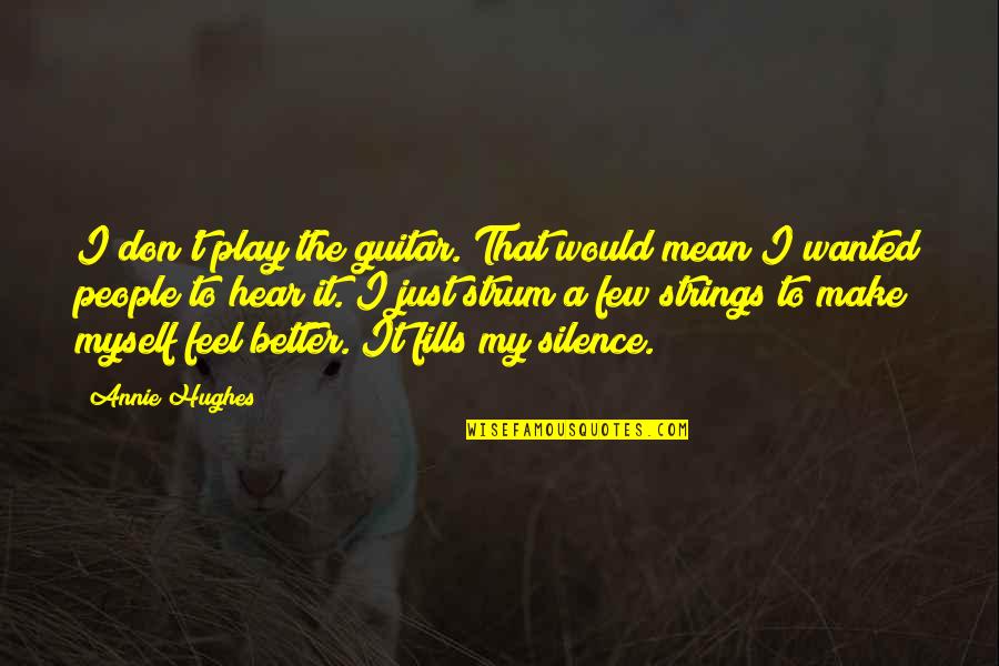 Silence Is Better Quotes By Annie Hughes: I don't play the guitar. That would mean