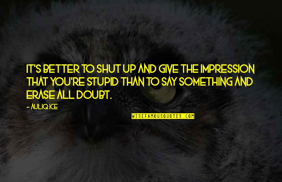 Silence Is Better Quotes By Auliq Ice: It's better to shut up and give the