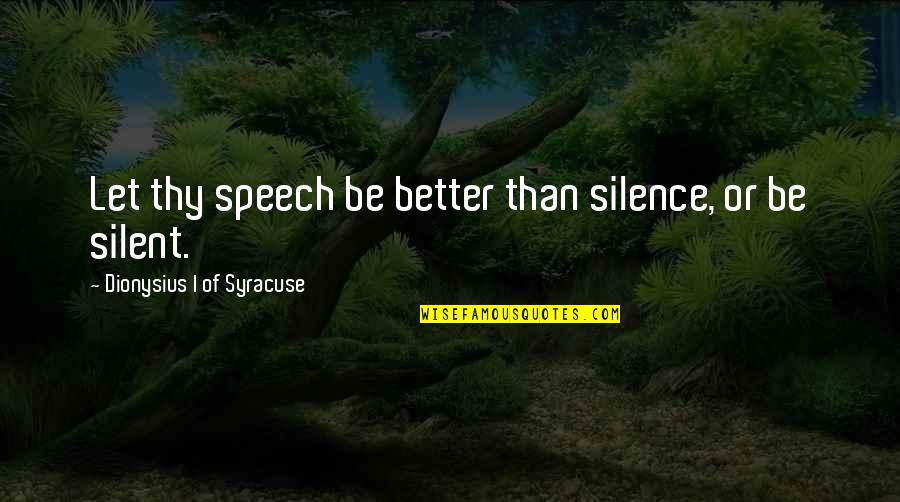 Silence Is Better Quotes By Dionysius I Of Syracuse: Let thy speech be better than silence, or