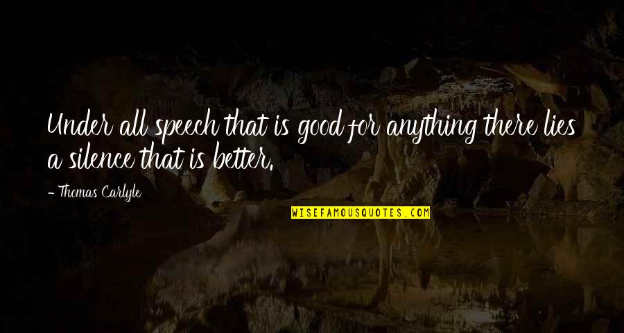 Silence Is Better Quotes By Thomas Carlyle: Under all speech that is good for anything