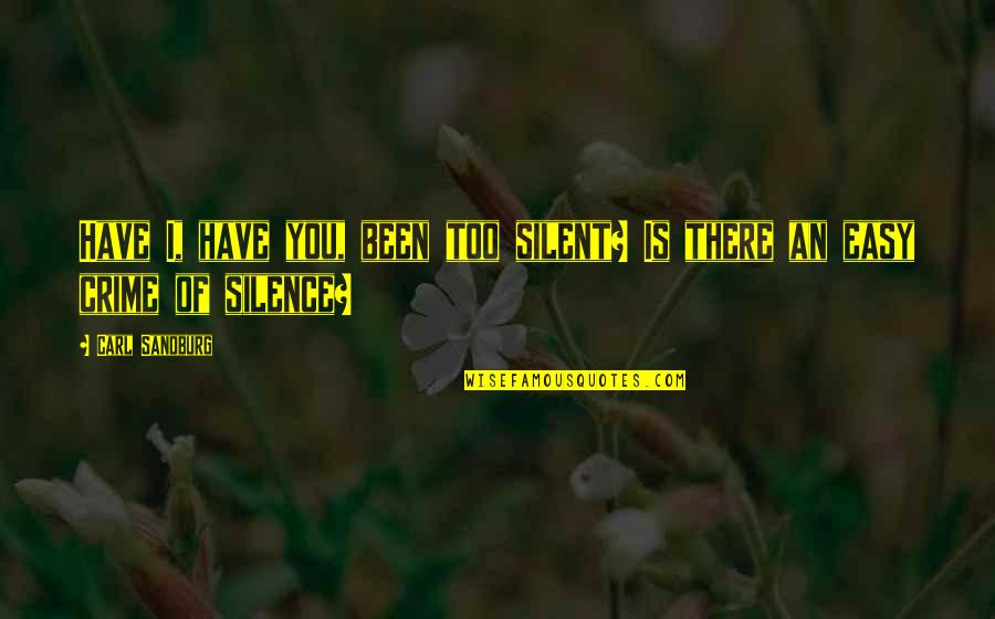 Silence Is Crime Quotes By Carl Sandburg: Have I, have you, been too silent? Is