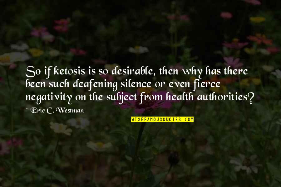 Silence Is Deafening Quotes By Eric C. Westman: So if ketosis is so desirable, then why