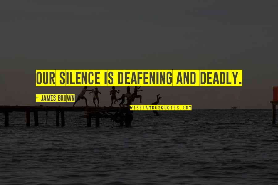 Silence Is Deafening Quotes By James Brown: Our silence is deafening and deadly. Silence Is Deafening Quotes By James Brown: Our silence is deafening and deadly.