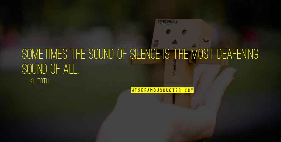 Silence Is Deafening Quotes By K.L. Toth: Sometimes the sound of silence is the most