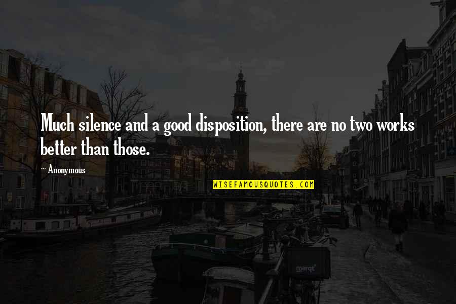Silence Is Good Quotes By Anonymous: Much silence and a good disposition, there are