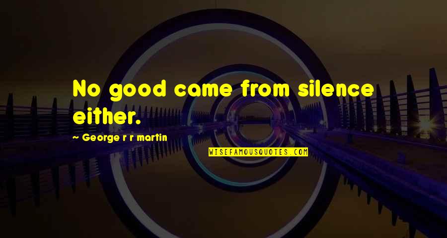 Silence Is Good Quotes By George R R Martin: No good came from silence either.