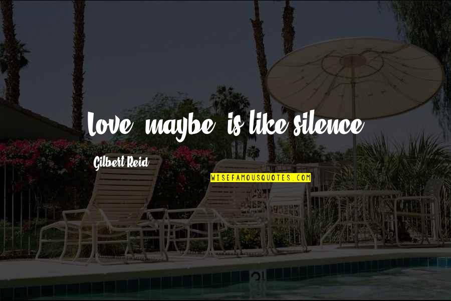 Silence Is Quotes By Gilbert Reid: Love, maybe, is like silence Silence Is Quotes By Gilbert Reid: Love, maybe, is like silence