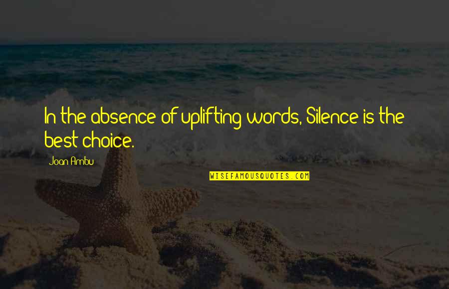 Silence Is The Best Quotes By Joan Ambu: In the absence of uplifting words, Silence is