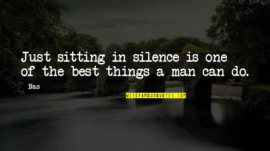 Silence Is The Best Quotes By Nas: Just sitting in silence is one of the