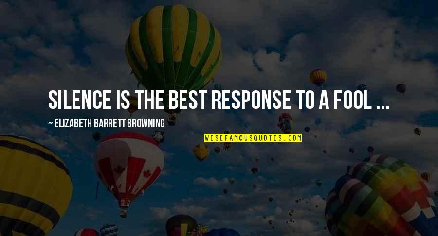 Silence Is The Best Response To A Fool Quotes By Elizabeth Barrett Browning: Silence is the best response to a fool