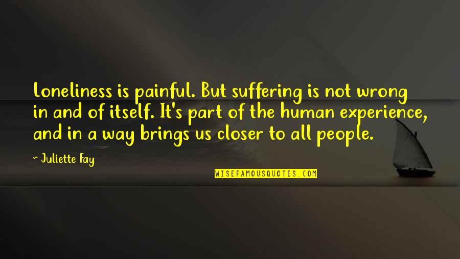 Silence Is The Best Treatment Quotes By Juliette Fay: Loneliness is painful. But suffering is not wrong