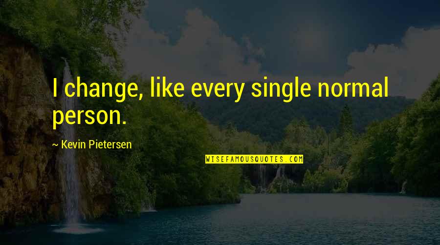 Silence Is The Best Treatment Quotes By Kevin Pietersen: I change, like every single normal person. Silence Is The Best Treatment Quotes By Kevin Pietersen: I change, like every single normal person.