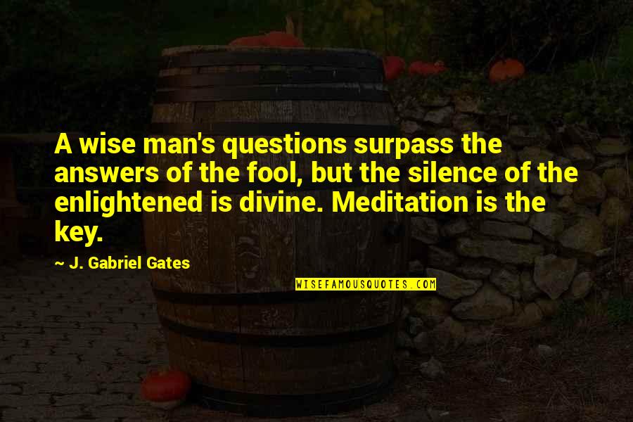 Silence Is The Key Quotes By J. Gabriel Gates: A wise man's questions surpass the answers of