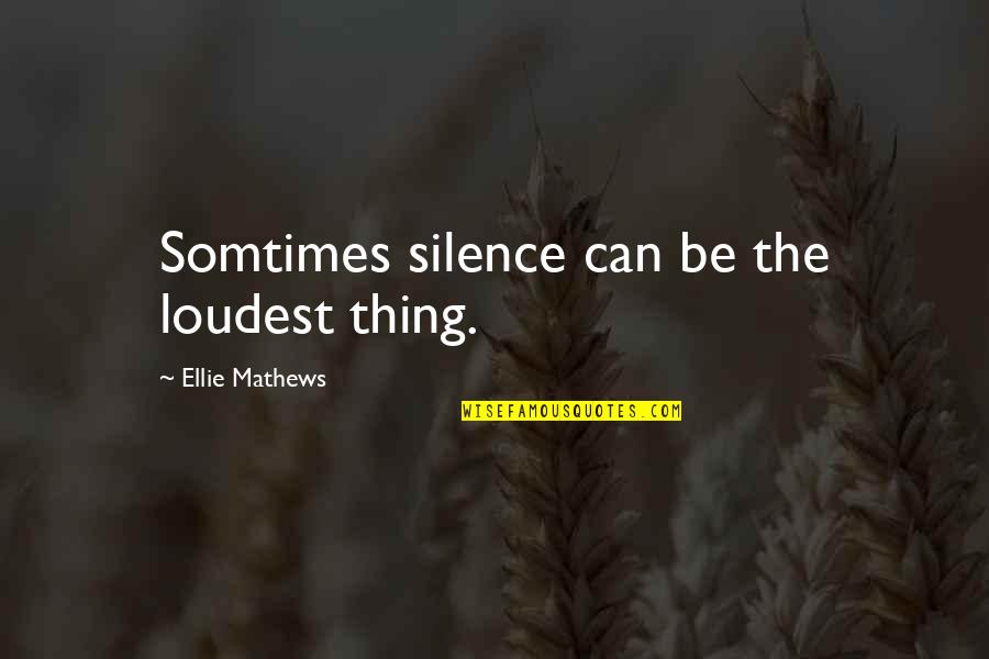 Silence Is Too Loud Quotes By Ellie Mathews: Somtimes silence can be the loudest thing.