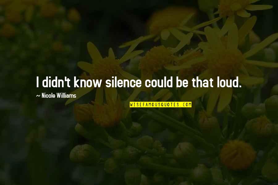 Silence Is Too Loud Quotes By Nicole Williams: I didn't know silence could be that loud.