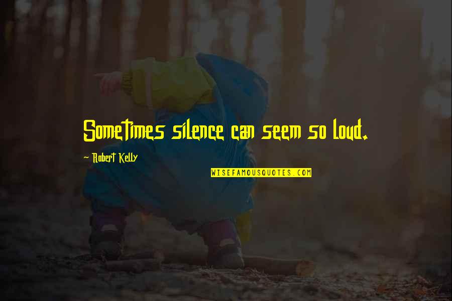 Silence Is Too Loud Quotes By Robert Kelly: Sometimes silence can seem so loud.