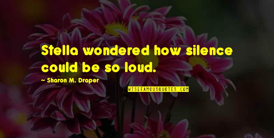 Silence Is Too Loud Quotes By Sharon M. Draper: Stella wondered how silence could be so loud.