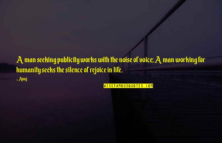Silence Life Quotes By Anuj: A man seeking publicity works with the noise