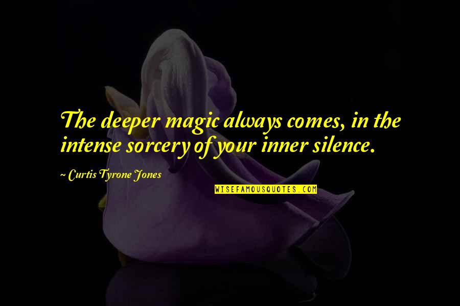 Silence Life Quotes By Curtis Tyrone Jones: The deeper magic always comes, in the intense