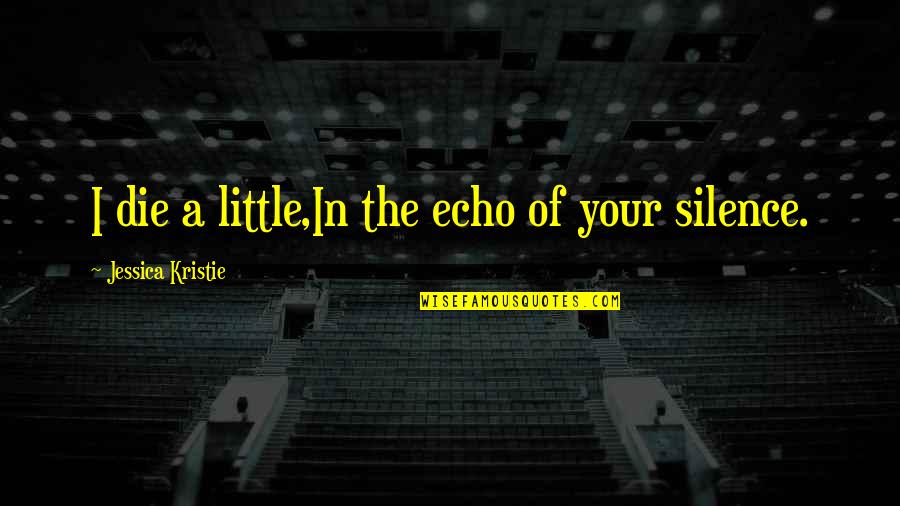 Silence Life Quotes By Jessica Kristie: I die a little,In the echo of your