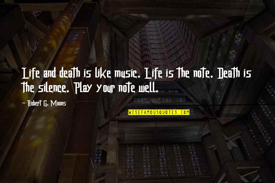 Silence Life Quotes By Robert G. Moons: Life and death is like music. Life is